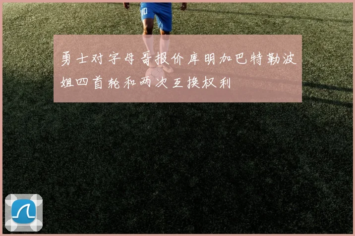 勇士对字母哥报价库明加巴特勒波姐四首轮和两次互换权利