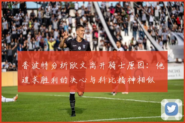 香波特分析欧文离开骑士原因：他追求胜利的决心与科比精神相似