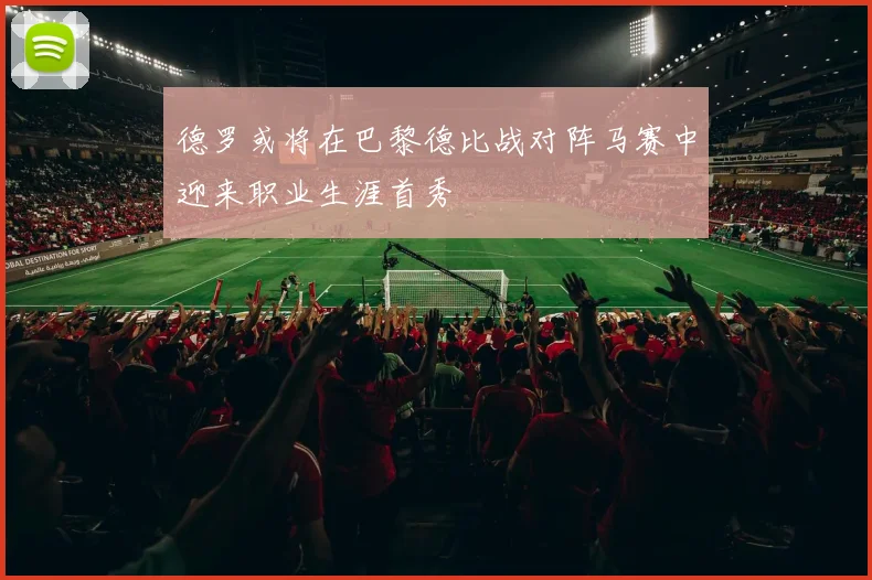 德罗或将在巴黎德比战对阵马赛中迎来职业生涯首秀