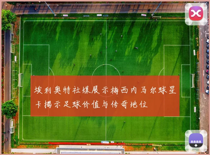 埃利奥特社媒展示梅西内马尔球星卡揭示足球价值与传奇地位