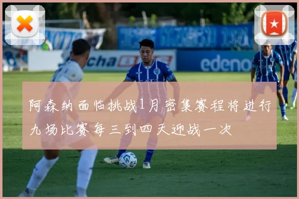 阿森纳面临挑战1月密集赛程将进行九场比赛每三到四天迎战一次