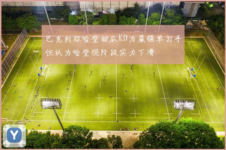 巴克利称哈登甜瓜KD为最强单打手但认为哈登现阶段实力下滑