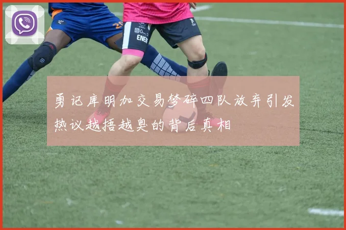 勇记库明加交易梦碎四队放弃引发热议越捂越臭的背后真相