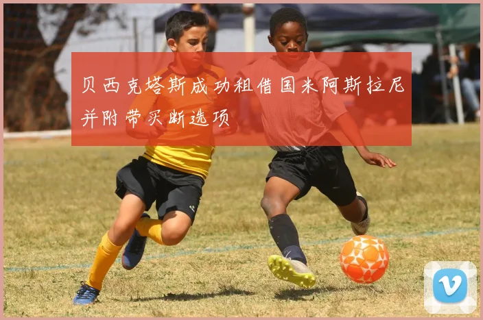 贝西克塔斯成功租借国米阿斯拉尼并附带买断选项