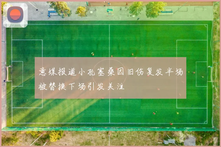 意媒报道小孔塞桑因旧伤复发半场被替换下场引发关注