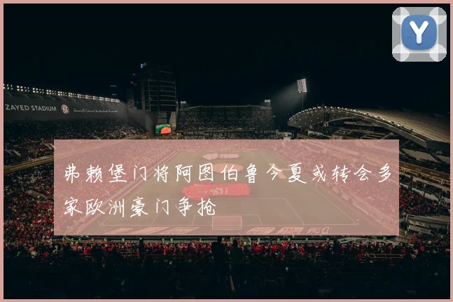 弗赖堡门将阿图伯鲁今夏或转会多家欧洲豪门争抢